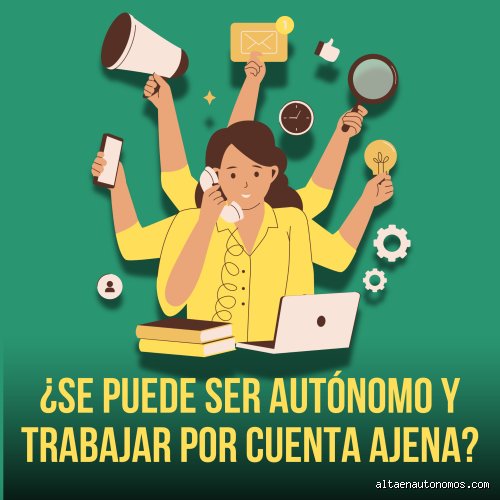 ¿Se puede ser autónomo y trabajar por cuenta ajena al mismo tiempo en España hoy?