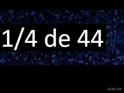 ¿Cuál es el 1/4 de 44?