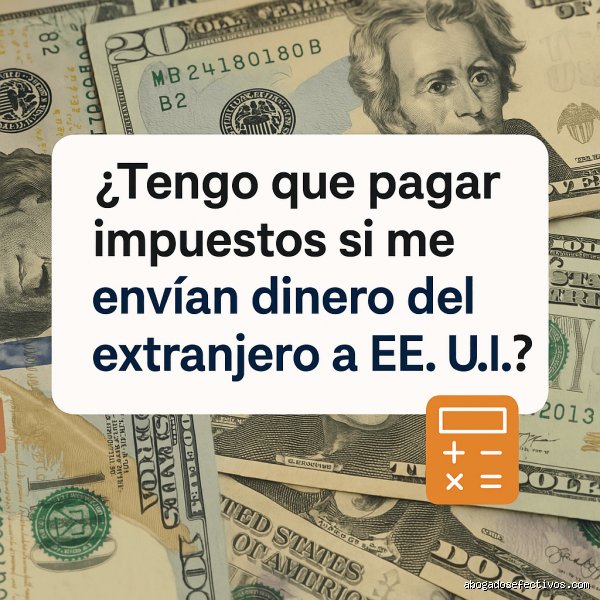 ¿Tengo que pagar impuestos sobre el dinero recibido del extranjero?