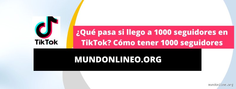 ¿Qué pasa si llego a los 1000 seguidores en TikTok?